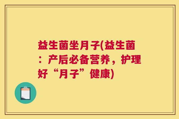 益生菌坐月子(益生菌：产后必备营养，护理好“月子”健康)