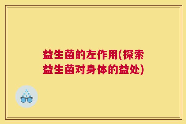 益生菌的左作用(探索益生菌对身体的益处)