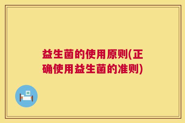 益生菌的使用原则(正确使用益生菌的准则)