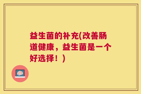 益生菌的补充(改善肠道健康，益生菌是一个好选择！)
