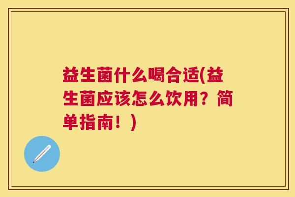 益生菌什么喝合适(益生菌应该怎么饮用？简单指南！)