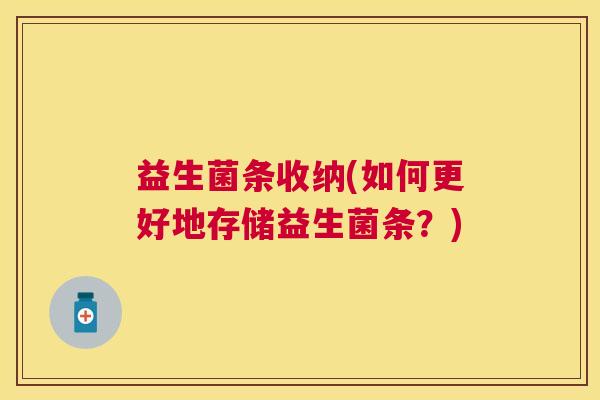益生菌条收纳(如何更好地存储益生菌条？)