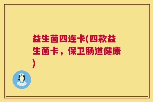 益生菌四连卡(四款益生菌卡，保卫肠道健康)