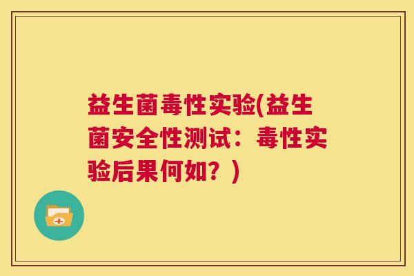 益生菌毒性实验(益生菌安全性测试：毒性实验后果何如？)