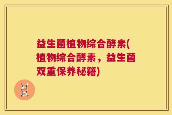 益生菌植物综合酵素(植物综合酵素，益生菌双重保养秘籍)