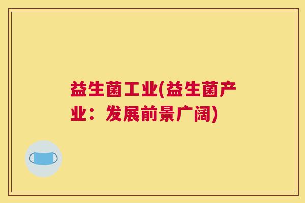 益生菌工业(益生菌产业：发展前景广阔)