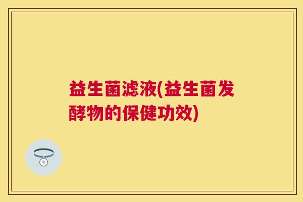 益生菌滤液(益生菌发酵物的保健功效)