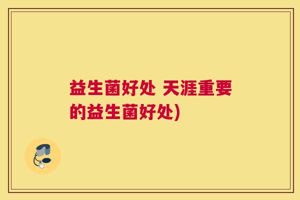 益生菌好处 天涯重要的益生菌好处)