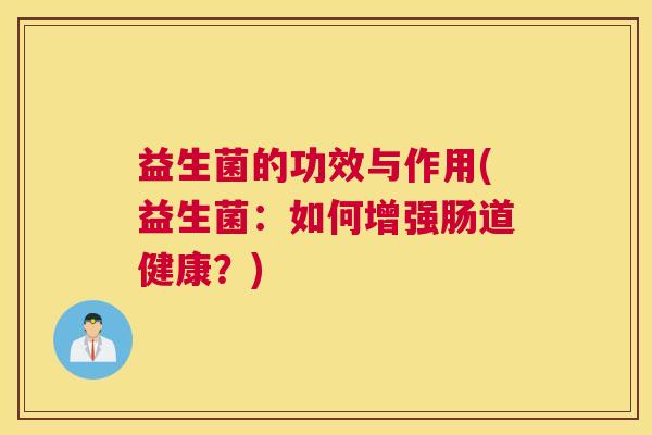 益生菌的功效与作用(益生菌：如何增强肠道健康？)