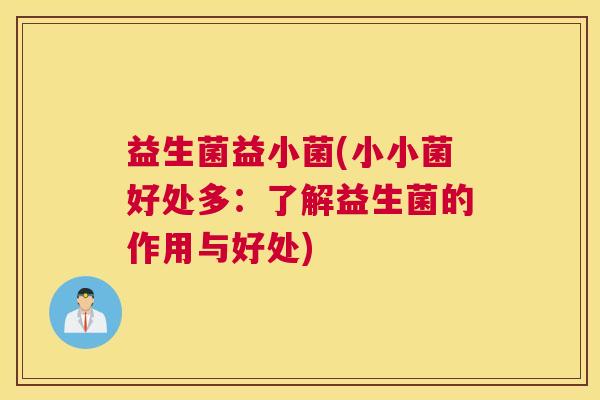 益生菌益小菌(小小菌好处多：了解益生菌的作用与好处)
