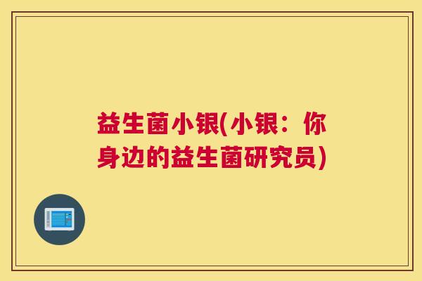 益生菌小银(小银：你身边的益生菌研究员)