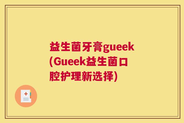 益生菌牙膏gueek(Gueek益生菌口腔护理新选择)