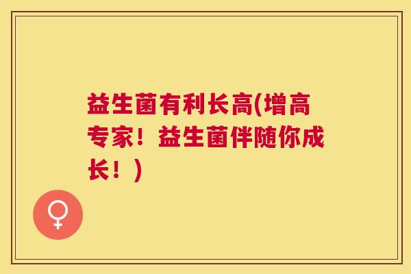 益生菌有利长高(增高专家！益生菌伴随你成长！)