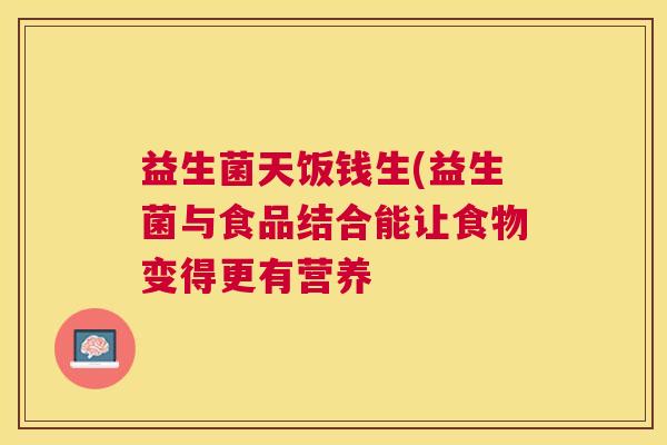 益生菌天饭钱生(益生菌与食品结合能让食物变得更有营养