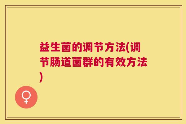 益生菌的调节方法(调节肠道菌群的有效方法)