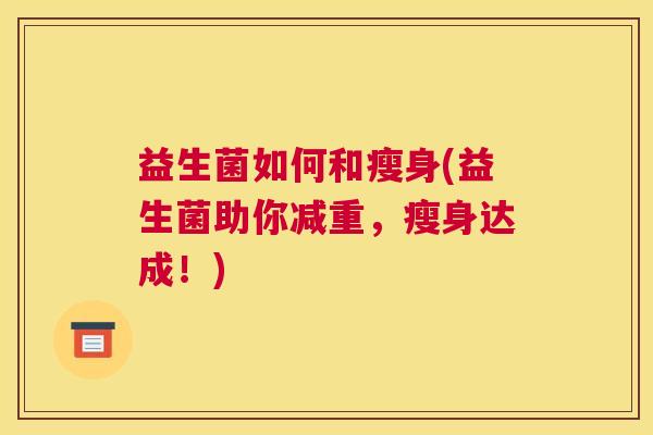 益生菌如何和瘦身(益生菌助你减重，瘦身达成！)