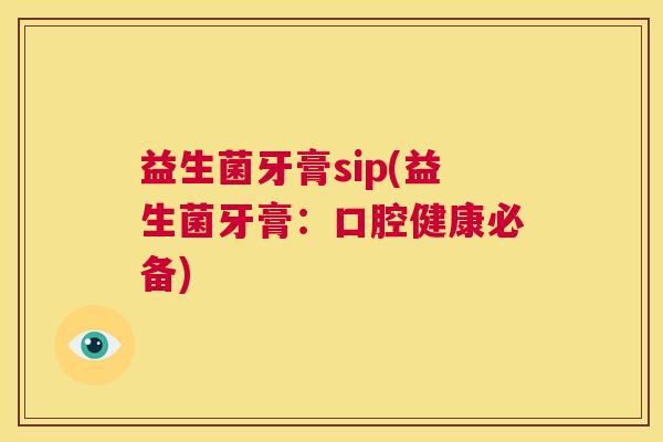 益生菌牙膏sip(益生菌牙膏：口腔健康必备)