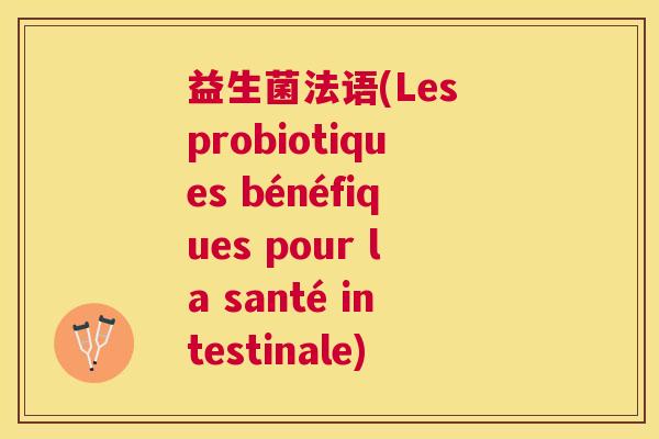 益生菌法语(Les probiotiques bénéfiques pour la santé intestinale)