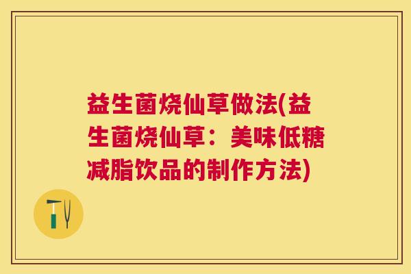 益生菌烧仙草做法(益生菌烧仙草：美味低糖减脂饮品的制作方法)