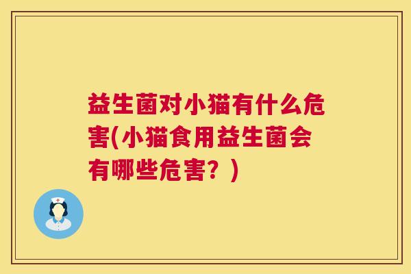 益生菌对小猫有什么危害(小猫食用益生菌会有哪些危害？)