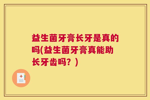 益生菌牙膏长牙是真的吗(益生菌牙膏真能助长牙齿吗？)