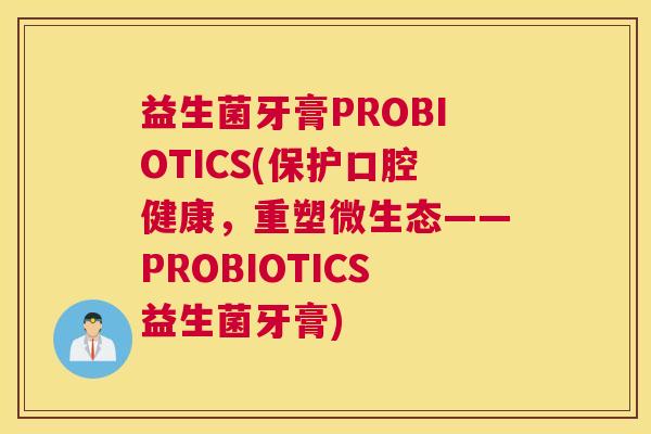 益生菌牙膏PROBIOTICS(保护口腔健康，重塑微生态——PROBIOTICS益生菌牙膏)