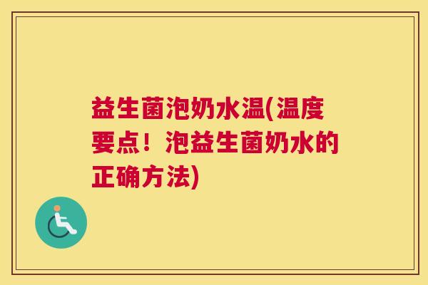益生菌泡奶水温(温度要点！泡益生菌奶水的正确方法)