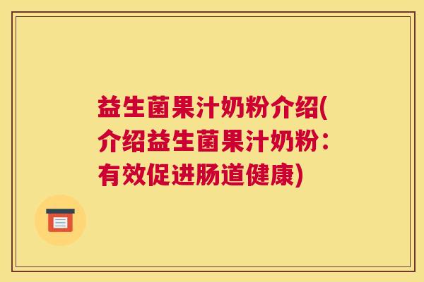 益生菌果汁奶粉介绍(介绍益生菌果汁奶粉：有效促进肠道健康)