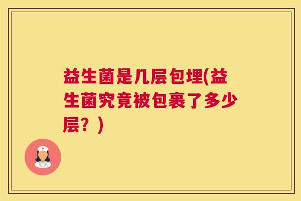 益生菌是几层包埋(益生菌究竟被包裹了多少层？)