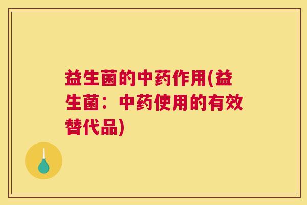 益生菌的中药作用(益生菌：中药使用的有效替代品)