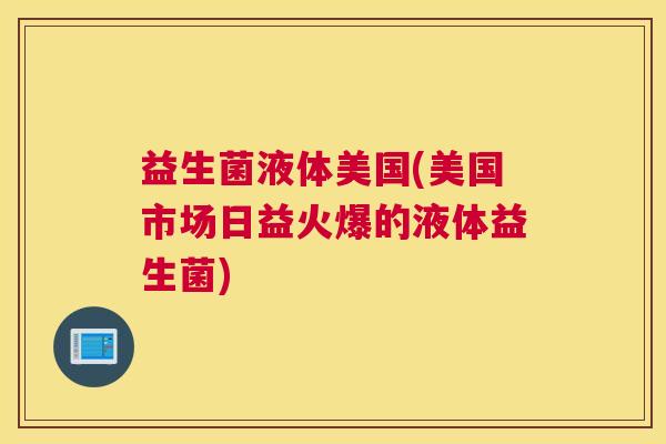 益生菌液体美国(美国市场日益火爆的液体益生菌)