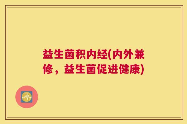 益生菌积内经(内外兼修，益生菌促进健康)