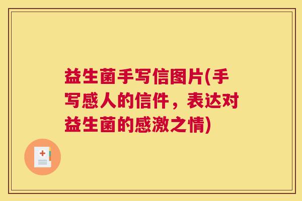 益生菌手写信图片(手写感人的信件，表达对益生菌的感激之情)