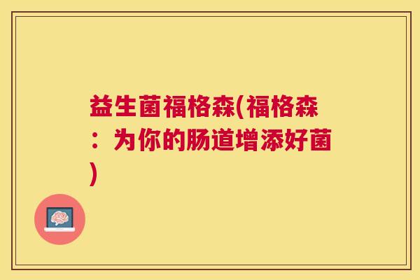 益生菌福格森(福格森：为你的肠道增添好菌)