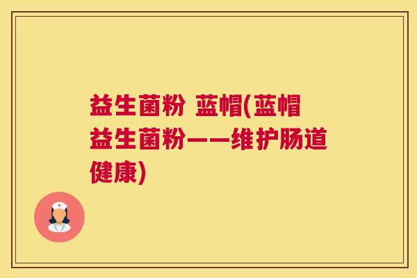 益生菌粉 蓝帽(蓝帽益生菌粉——维护肠道健康)