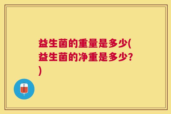 益生菌的重量是多少(益生菌的净重是多少？)