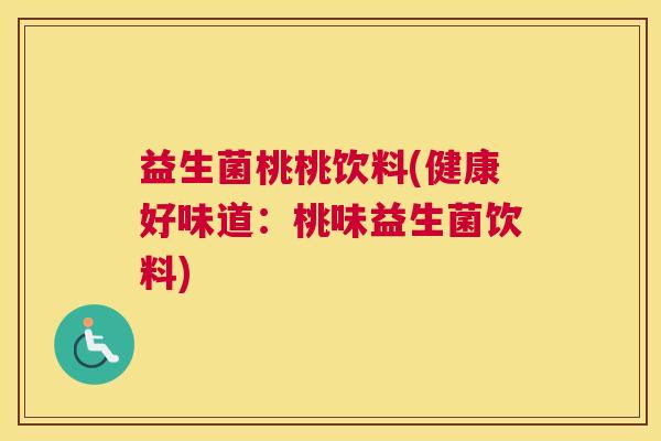 益生菌桃桃饮料(健康好味道：桃味益生菌饮料)