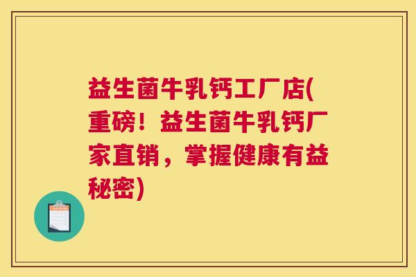 益生菌牛乳钙工厂店(重磅！益生菌牛乳钙厂家直销，掌握健康有益秘密)