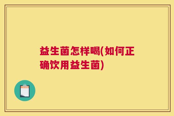 益生菌怎样喝(如何正确饮用益生菌)