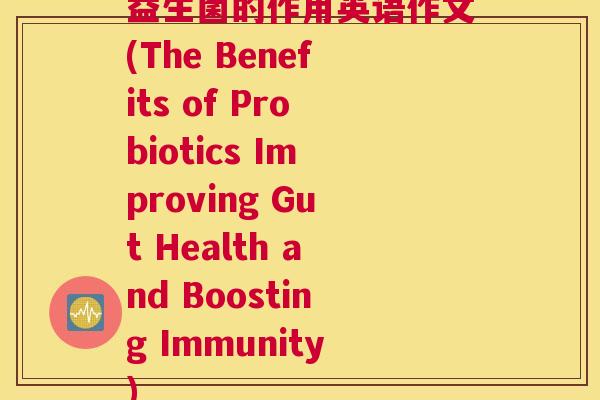 益生菌的作用英语作文(The Benefits of Probiotics Improving Gut Health and Boosting Immunity)