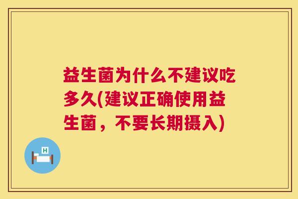 益生菌为什么不建议吃多久(建议正确使用益生菌，不要长期摄入)