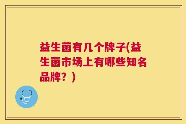 益生菌有几个牌子(益生菌市场上有哪些知名品牌？)