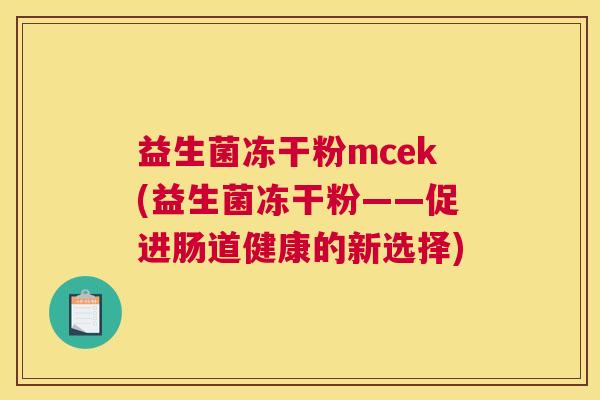 益生菌冻干粉mcek(益生菌冻干粉——促进肠道健康的新选择)