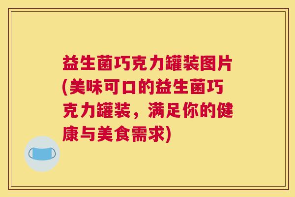 益生菌巧克力罐装图片(美味可口的益生菌巧克力罐装，满足你的健康与美食需求)