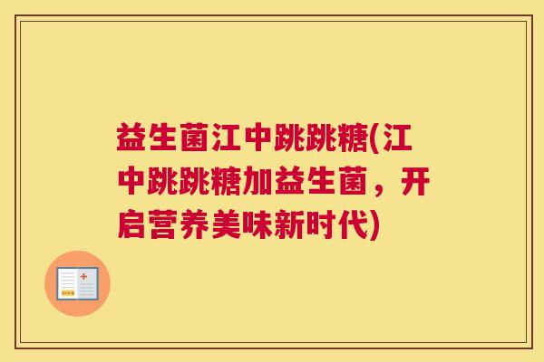益生菌江中跳跳糖(江中跳跳糖加益生菌，开启营养美味新时代)
