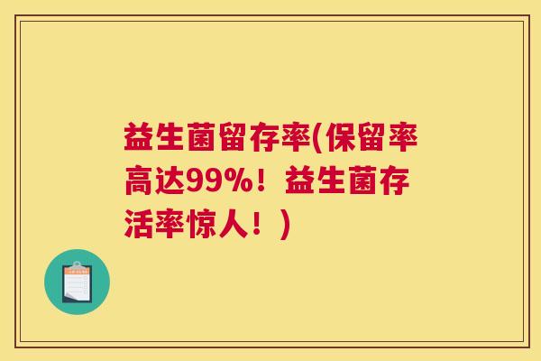 益生菌留存率(保留率高达99%！益生菌存活率惊人！)