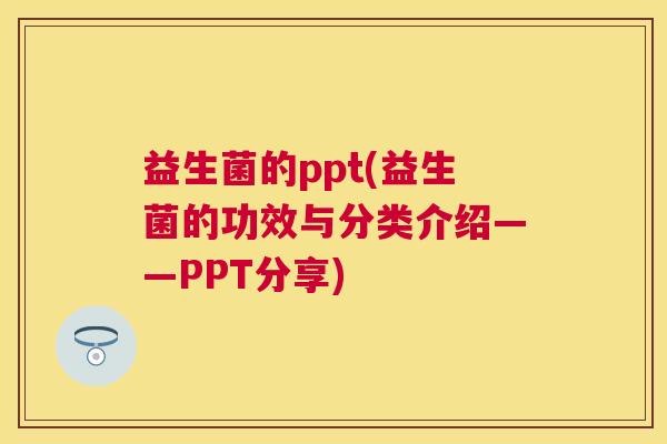 益生菌的ppt(益生菌的功效与分类介绍——PPT分享)