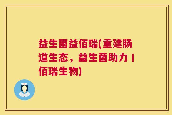 益生菌益佰瑞(重建肠道生态，益生菌助力丨佰瑞生物)