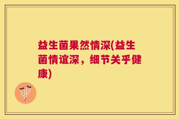 益生菌果然情深(益生菌情谊深，细节关乎健康)