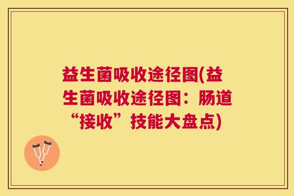 益生菌吸收途径图(益生菌吸收途径图：肠道“接收”技能大盘点)